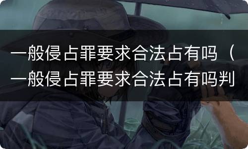 一般侵占罪要求合法占有吗（一般侵占罪要求合法占有吗判几年）
