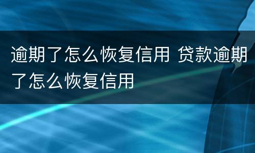逾期了怎么恢复信用 贷款逾期了怎么恢复信用