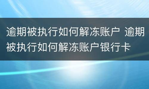 逾期被执行如何解冻账户 逾期被执行如何解冻账户银行卡