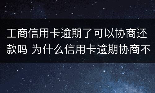 工商信用卡逾期了可以协商还款吗 为什么信用卡逾期协商不了