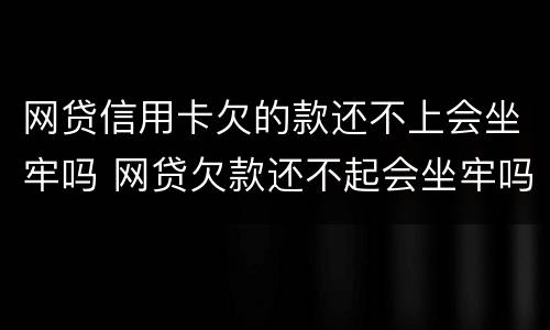 网贷信用卡欠的款还不上会坐牢吗 网贷欠款还不起会坐牢吗