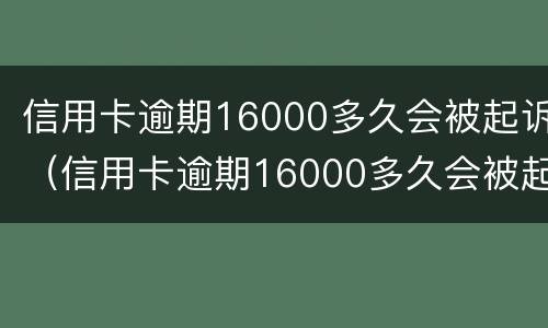 信用卡逾期16000多久会被起诉（信用卡逾期16000多久会被起诉成功）