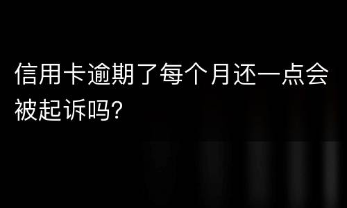 信用卡逾期了每个月还一点会被起诉吗？