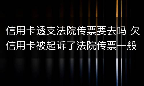 信用卡透支法院传票要去吗 欠信用卡被起诉了法院传票一般发到哪里