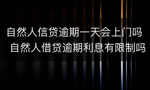 自然人信贷逾期一天会上门吗 自然人借贷逾期利息有限制吗