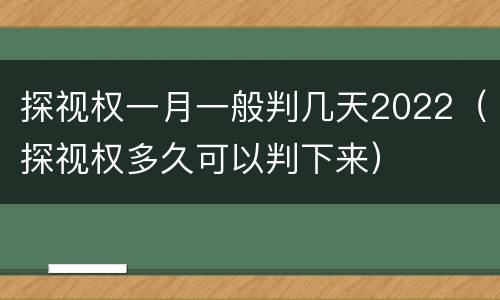 探视权一月一般判几天2022（探视权多久可以判下来）