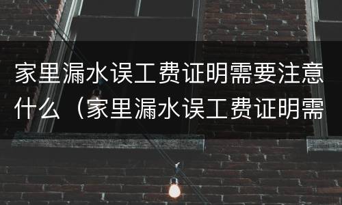 家里漏水误工费证明需要注意什么（家里漏水误工费证明需要注意什么事项）