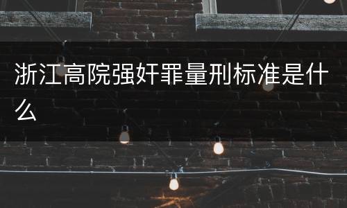 浙江高院强奸罪量刑标准是什么