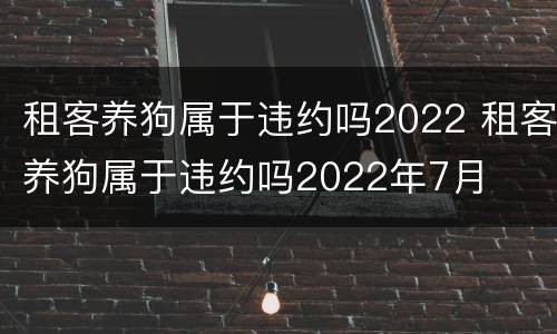 租客养狗属于违约吗2022 租客养狗属于违约吗2022年7月