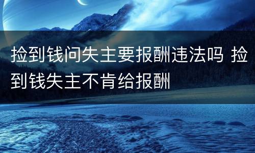 捡到钱问失主要报酬违法吗 捡到钱失主不肯给报酬
