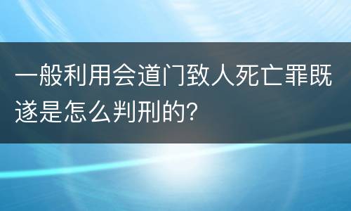 一般利用会道门致人死亡罪既遂是怎么判刑的？