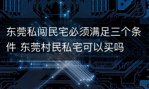 东莞私闯民宅必须满足三个条件 东莞村民私宅可以买吗