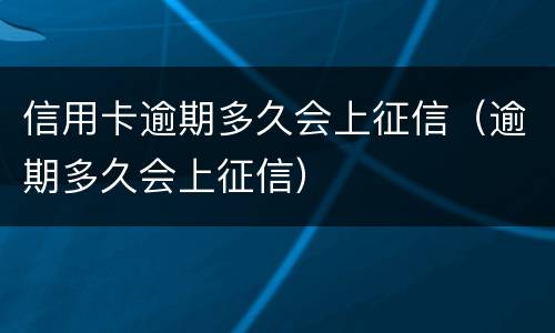 信用卡逾期多久会上征信（逾期多久会上征信）