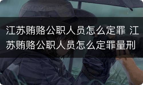 江苏贿赂公职人员怎么定罪 江苏贿赂公职人员怎么定罪量刑标准