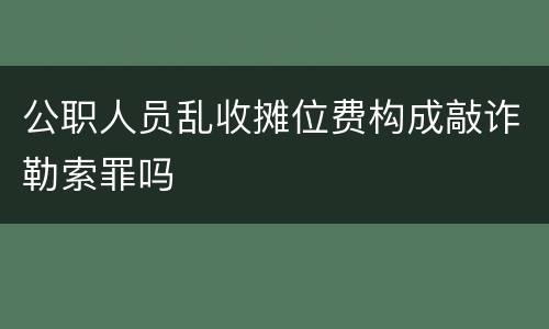 公职人员乱收摊位费构成敲诈勒索罪吗