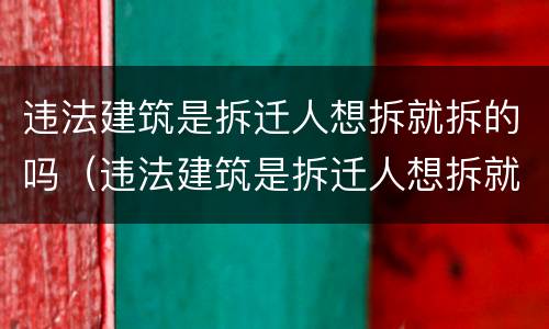 违法建筑是拆迁人想拆就拆的吗（违法建筑是拆迁人想拆就拆的吗怎么办）