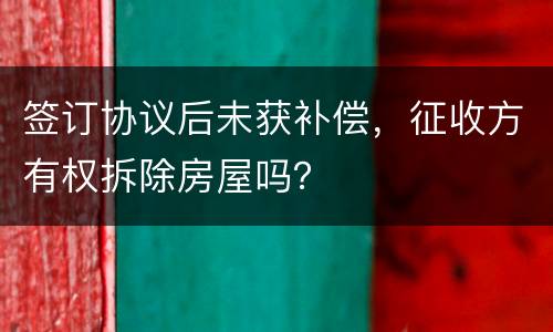 签订协议后未获补偿，征收方有权拆除房屋吗？