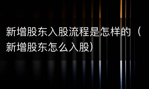 新增股东入股流程是怎样的（新增股东怎么入股）