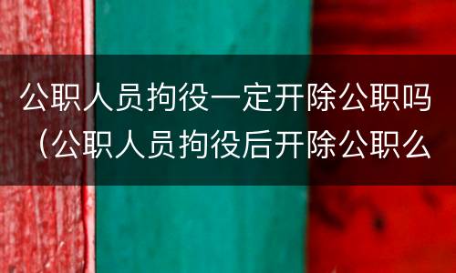 公职人员拘役一定开除公职吗（公职人员拘役后开除公职么）