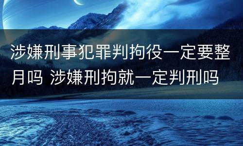 涉嫌刑事犯罪判拘役一定要整月吗 涉嫌刑拘就一定判刑吗