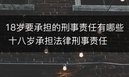 18岁要承担的刑事责任有哪些 十八岁承担法律刑事责任
