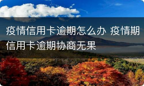 疫情信用卡逾期怎么办 疫情期信用卡逾期协商无果