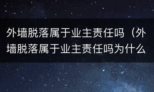 外墙脱落属于业主责任吗（外墙脱落属于业主责任吗为什么）