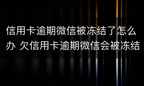 信用卡逾期微信被冻结了怎么办 欠信用卡逾期微信会被冻结吗