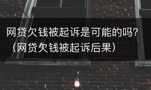 网贷欠钱被起诉是可能的吗？（网贷欠钱被起诉后果）