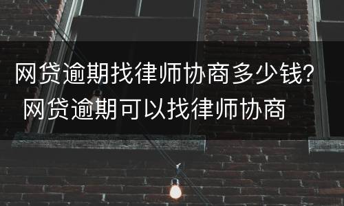 网贷逾期找律师协商多少钱？ 网贷逾期可以找律师协商