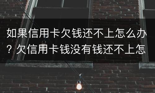 如果信用卡欠钱还不上怎么办? 欠信用卡钱没有钱还不上怎么办