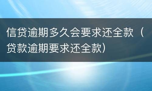 信贷逾期多久会要求还全款（贷款逾期要求还全款）