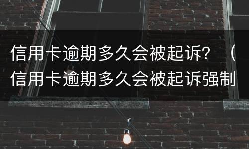 信用卡逾期多久会被起诉？（信用卡逾期多久会被起诉强制执行）