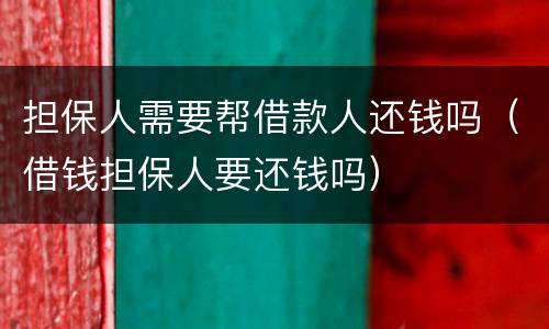 担保人需要帮借款人还钱吗（借钱担保人要还钱吗）