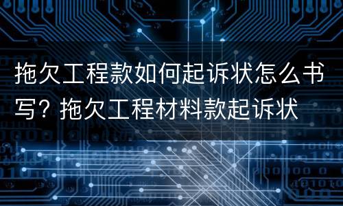 拖欠工程款如何起诉状怎么书写? 拖欠工程材料款起诉状