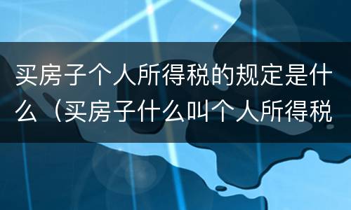 买房子个人所得税的规定是什么（买房子什么叫个人所得税）
