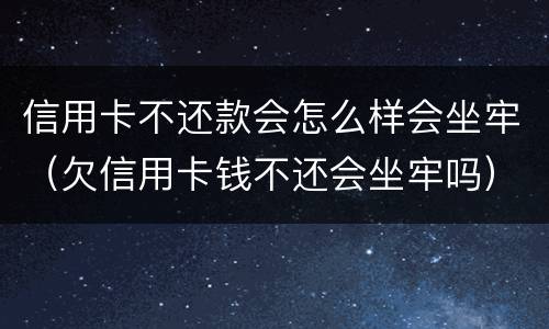 信用卡不还款会怎么样会坐牢（欠信用卡钱不还会坐牢吗）