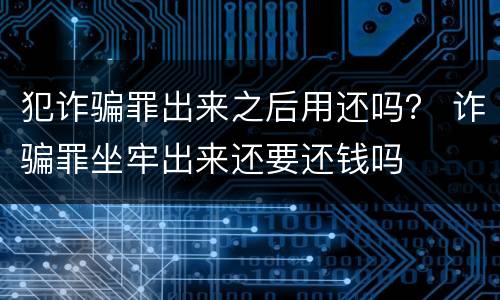 犯诈骗罪出来之后用还吗？ 诈骗罪坐牢出来还要还钱吗