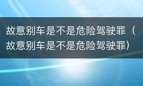 故意别车是不是危险驾驶罪（故意别车是不是危险驾驶罪）