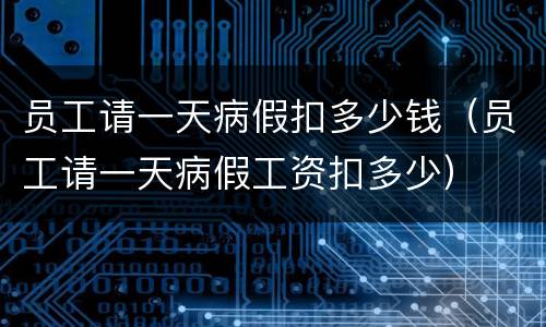 员工请一天病假扣多少钱（员工请一天病假工资扣多少）