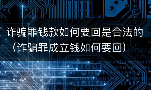 诈骗罪钱款如何要回是合法的（诈骗罪成立钱如何要回）