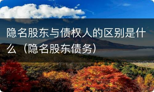 隐名股东与债权人的区别是什么（隐名股东债务）