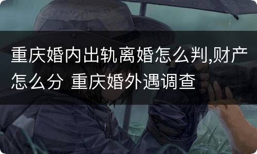 重庆婚内出轨离婚怎么判,财产怎么分 重庆婚外遇调查