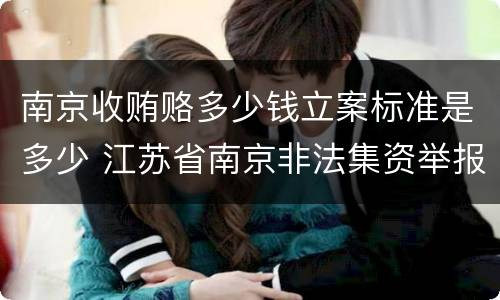 南京收贿赂多少钱立案标准是多少 江苏省南京非法集资举报电话