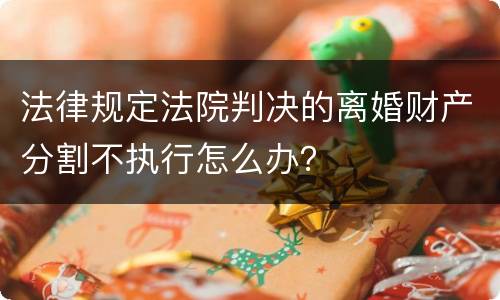 法律规定法院判决的离婚财产分割不执行怎么办？