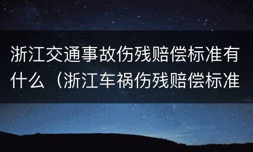 浙江交通事故伤残赔偿标准有什么（浙江车祸伤残赔偿标准表）