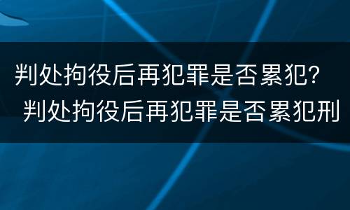 判处拘役后再犯罪是否累犯？ 判处拘役后再犯罪是否累犯刑法