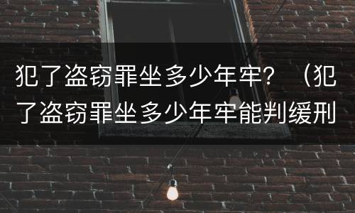 犯了盗窃罪坐多少年牢？（犯了盗窃罪坐多少年牢能判缓刑）