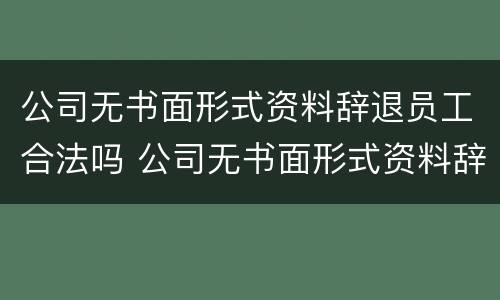 公司无书面形式资料辞退员工合法吗 公司无书面形式资料辞退员工合法吗怎么赔偿