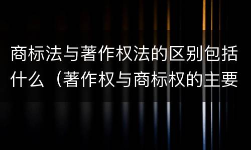 商标法与著作权法的区别包括什么（著作权与商标权的主要区别是a前者只是）